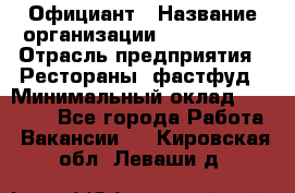 Официант › Название организации ­ Lubimrest › Отрасль предприятия ­ Рестораны, фастфуд › Минимальный оклад ­ 30 000 - Все города Работа » Вакансии   . Кировская обл.,Леваши д.